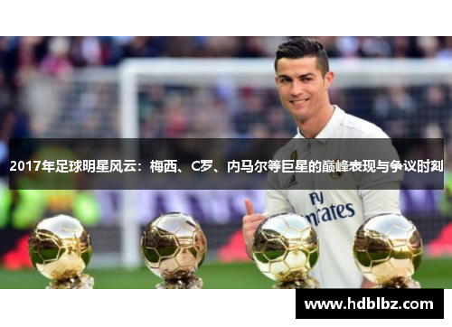 2017年足球明星风云：梅西、C罗、内马尔等巨星的巅峰表现与争议时刻