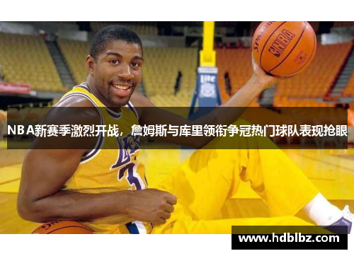 NBA新赛季激烈开战，詹姆斯与库里领衔争冠热门球队表现抢眼