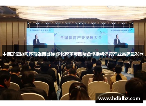 中国加速迈向体育强国目标 深化改革与国际合作推动体育产业高质量发展