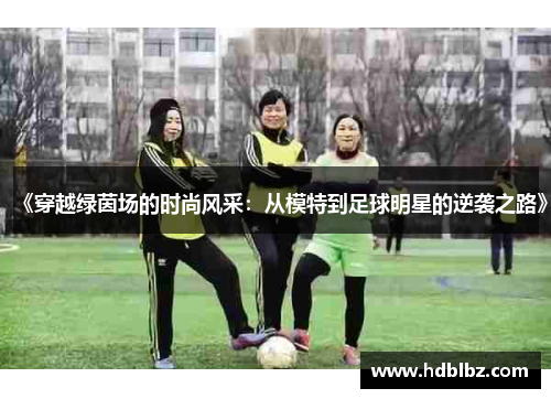 《穿越绿茵场的时尚风采：从模特到足球明星的逆袭之路》