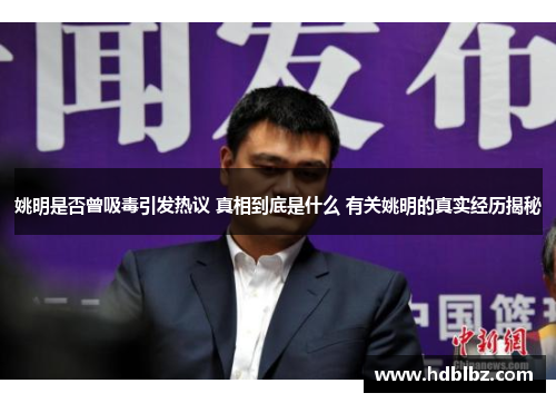 姚明是否曾吸毒引发热议 真相到底是什么 有关姚明的真实经历揭秘