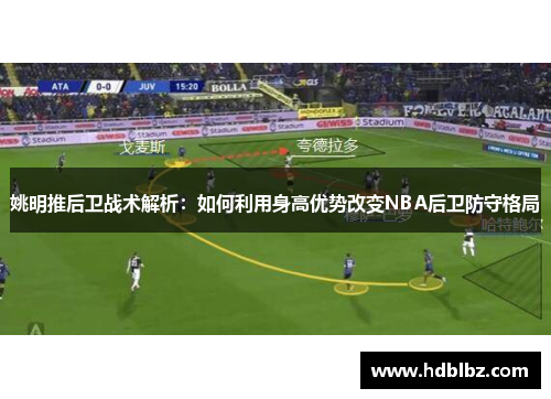姚明推后卫战术解析：如何利用身高优势改变NBA后卫防守格局