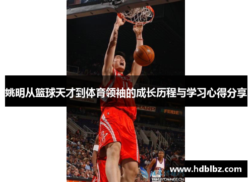 姚明从篮球天才到体育领袖的成长历程与学习心得分享