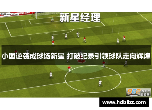 小图逆袭成球场新星 打破纪录引领球队走向辉煌