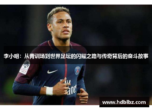 李小明：从青训场到世界足坛的闪耀之路与传奇背后的奋斗故事