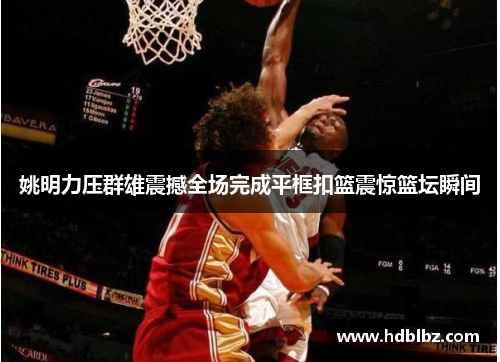 姚明力压群雄震撼全场完成平框扣篮震惊篮坛瞬间