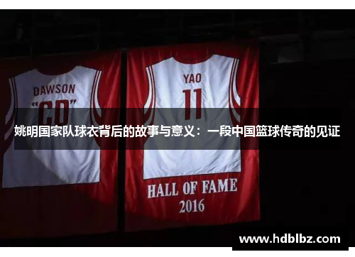 姚明国家队球衣背后的故事与意义：一段中国篮球传奇的见证