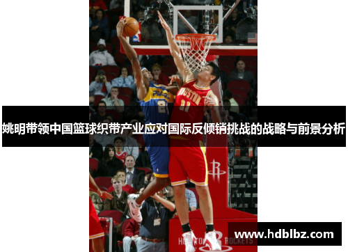 姚明带领中国篮球织带产业应对国际反倾销挑战的战略与前景分析