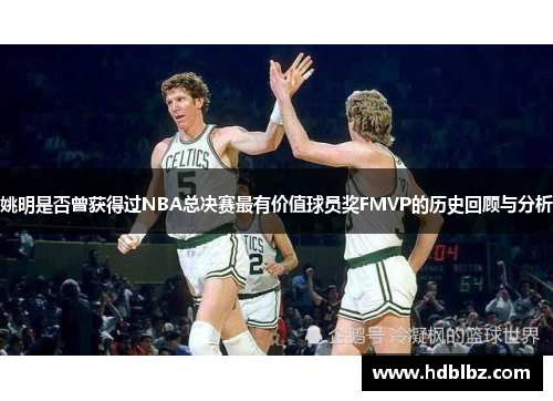 姚明是否曾获得过NBA总决赛最有价值球员奖FMVP的历史回顾与分析