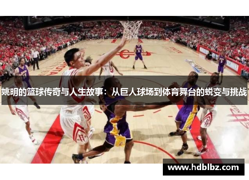 姚明的篮球传奇与人生故事：从巨人球场到体育舞台的蜕变与挑战