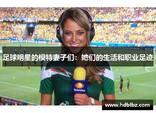 足球明星的模特妻子们：她们的生活和职业足迹