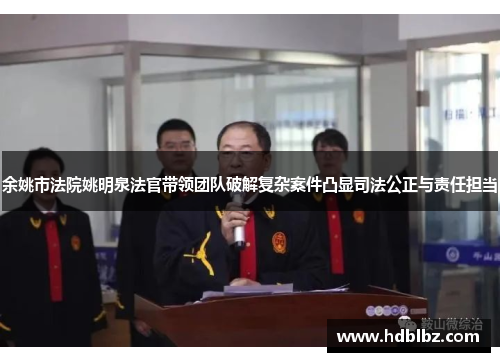 余姚市法院姚明泉法官带领团队破解复杂案件凸显司法公正与责任担当