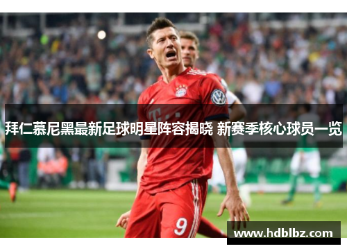 拜仁慕尼黑最新足球明星阵容揭晓 新赛季核心球员一览