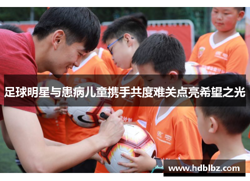 足球明星与患病儿童携手共度难关点亮希望之光
