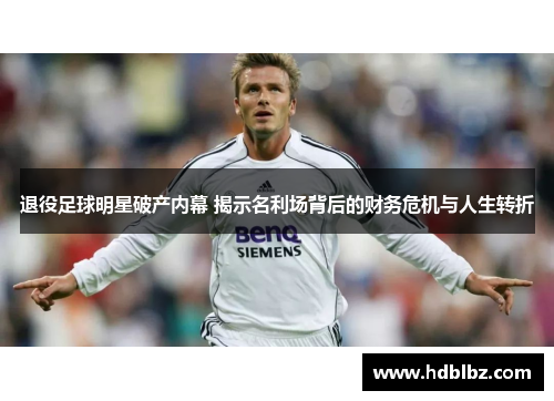 退役足球明星破产内幕 揭示名利场背后的财务危机与人生转折