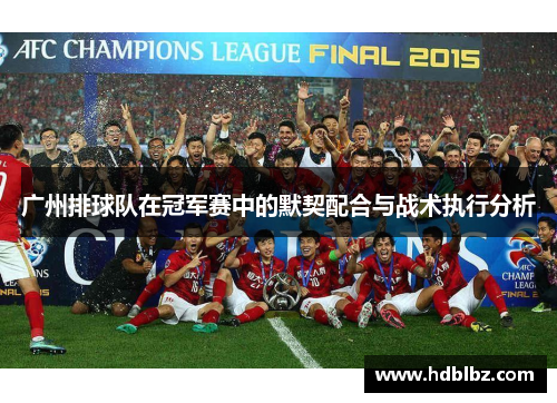广州排球队在冠军赛中的默契配合与战术执行分析