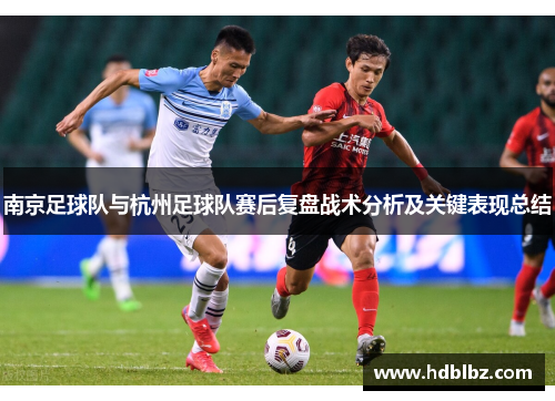 南京足球队与杭州足球队赛后复盘战术分析及关键表现总结