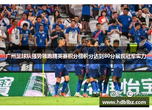 广州足球队强势领跑精英赛积分榜积分达到80分展现冠军实力