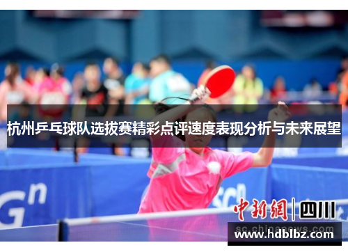 杭州乒乓球队选拔赛精彩点评速度表现分析与未来展望