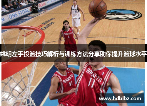 姚明左手投篮技巧解析与训练方法分享助你提升篮球水平