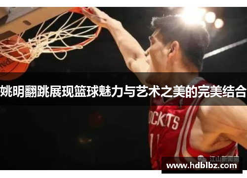 姚明翻跳展现篮球魅力与艺术之美的完美结合