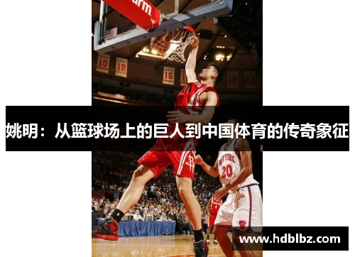 姚明：从篮球场上的巨人到中国体育的传奇象征