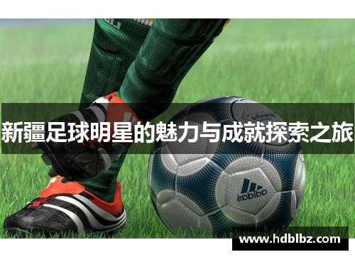 新疆足球明星的魅力与成就探索之旅