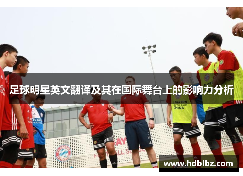 足球明星英文翻译及其在国际舞台上的影响力分析