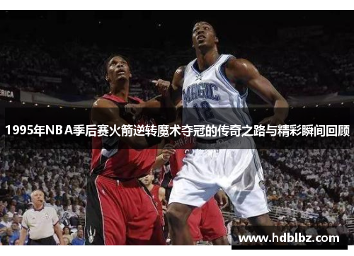 1995年NBA季后赛火箭逆转魔术夺冠的传奇之路与精彩瞬间回顾
