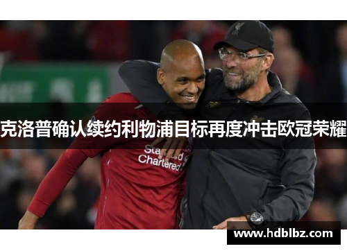 克洛普确认续约利物浦目标再度冲击欧冠荣耀
