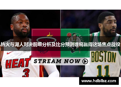 热火与湖人对决前瞻分析及比分预测谁将赢得这场焦点战役